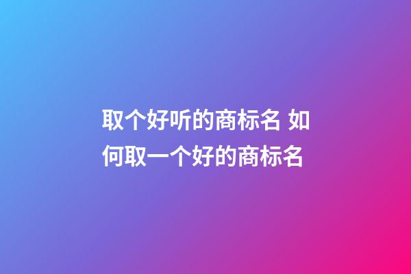 取个好听的商标名 如何取一个好的商标名-第1张-商标起名-玄机派